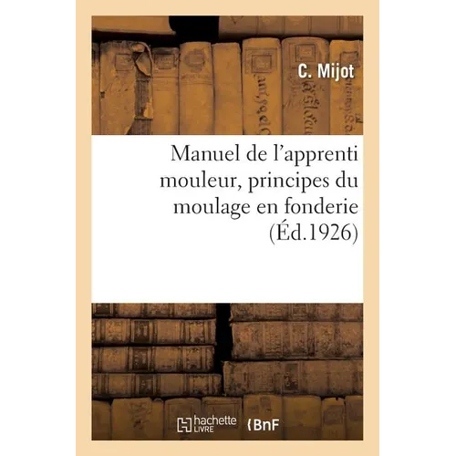 Manuel de l'Apprenti Mouleur, Principes Du Moulage En Fonderie