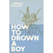 How to Drown a Boy: Poems