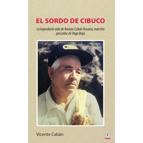 El sordo de Cibuco: La legendaria vida de Ramón Cabán Rosario, maestro pescador de Vega Baja