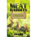 Meat Rabbits: No More Pellets, a Beginner's Guide to Raising Rabbits with Natural Feeds at Little to No Cost.