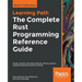 The Complete Rust Programming Reference Guide: Design, develop, and deploy effective software systems using the advanced constructs of Rust