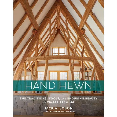 Hand Hewn: The Traditions, Tools, and Enduring Beauty of Timber Framing