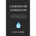 Lágrimas de Inmigrante: Pícaros cuentos, versos, vida y poesías