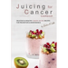 Juicing for Cancer Cookbook: Delicious & Healthy Cancer Juicing Recipes for Prevention & Maintenance