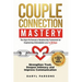 Couple Connection Mastery - The High-Performance Relationship Framework for Engineering Unbreakable Love in 28-Days: Strengthen Trust, Deepen Intimacy