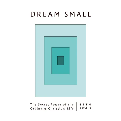 Dream Small: The Secret Power of the Ordinary Christian Life