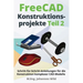 FreeCAD Konstruktionsprojekte - Teil 2: Schritt-für-Schritt-Anleitungen für die Konstruktion komplexer CAD-Modelle