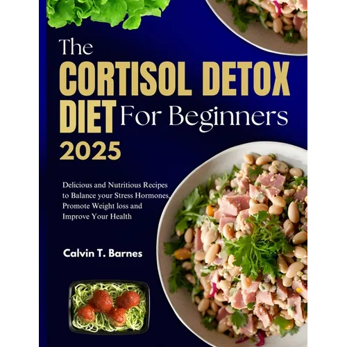 The Cortisol Detox Diet For beginners 2025: Delicious and Nutritious Recipes to Balance Your Stress Hormones, Promote Weight Loss and Improve Your Hea
