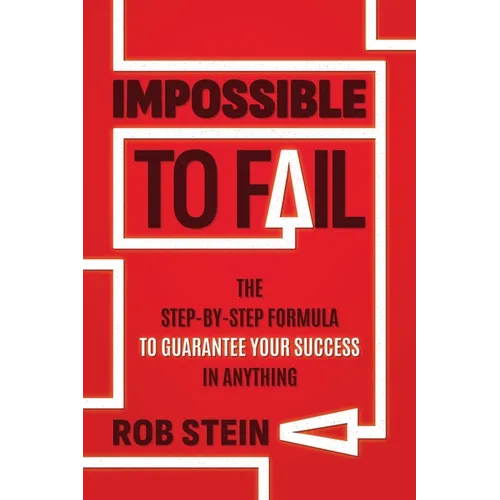 Impossible to Fail: The Step-By-Step Formula to Guarantee Your Success in Anything