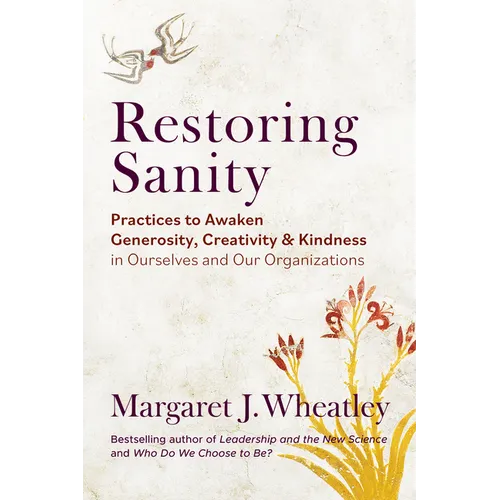 Restoring Sanity: Practices to Awaken Generosity, Creativity, and Kindness in Ourselves and Our Organizations