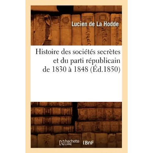 Histoire Des Sociétés Secrètes Et Du Parti Républicain de 1830 À 1848 (Éd.1850)