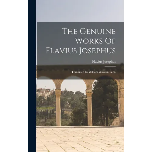 The Genuine Works Of Flavius Josephus: Translated By William Whiston, A.m.