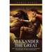 Alexander the Great: The History and Legacy of the Macedonian King (How the Greatest Military Leader Expanded the Borders of the Known Worl