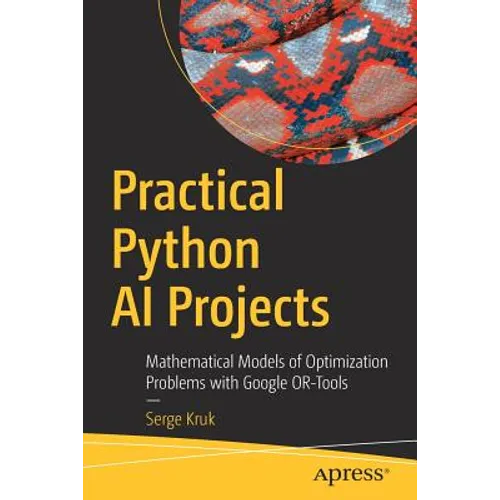 Practical Python AI Projects: Mathematical Models of Optimization Problems with Google Or-Tools