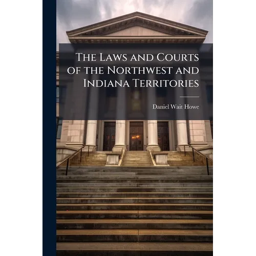 The Laws and Courts of the Northwest and Indiana Territories