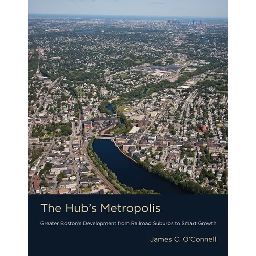 The Hub's Metropolis: Greater Boston's Development from Railroad Suburbs to Smart Growth
