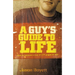 A Guy's Guide to Life: How to Become a Man in 224 Pages or Less