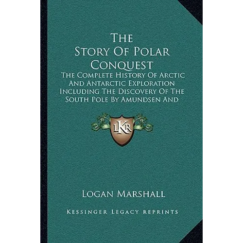 The Story Of Polar Conquest: The Complete History Of Arctic And Antarctic Exploration Including The Discovery Of The South Pole By Amundsen And Sco