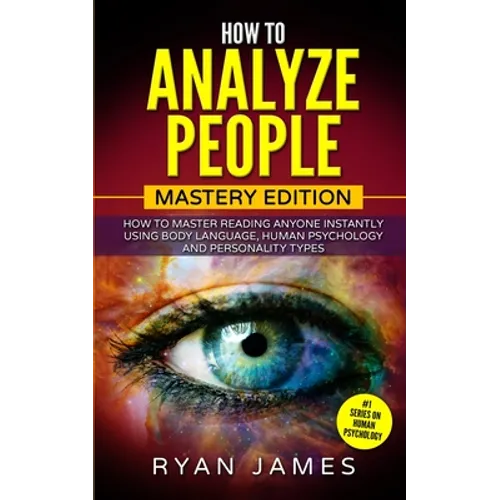 How to Analyze People: Mastery Edition - How to Master Reading Anyone Instantly Using Body Language, Human Psychology and Personality Types (How to An