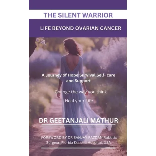 The Silent Warrior: LIFE BEYOND OVARIAN CANCER.: A Journey of Hope, Survival, Self-care and Support: Change the way you think: Heal your Life