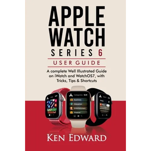 Apple Watch Series 6 User Guide: A complete Well Illustrated Guide on iWatch and WatchOS7, with Tricks, Tips & Shortcuts