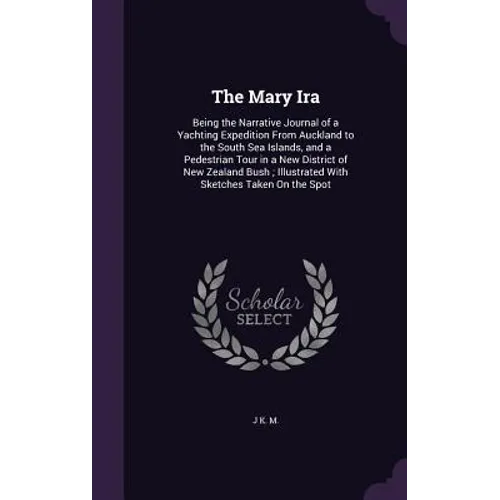 The Mary Ira: Being the Narrative Journal of a Yachting Expedition From Auckland to the South Sea Islands, and a Pedestrian Tour in