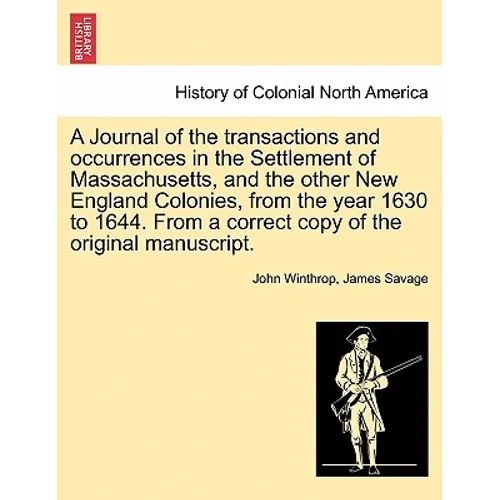 A Journal of the transactions and occurrences in the Settlement of Massachusetts, and the other New England Colonies, from the year 1630 to 1644. From