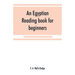 An Egyptian reading book for beginners; being a series of historical, funereal, moral, religious and mythological texts printed in hieroglyphic charac