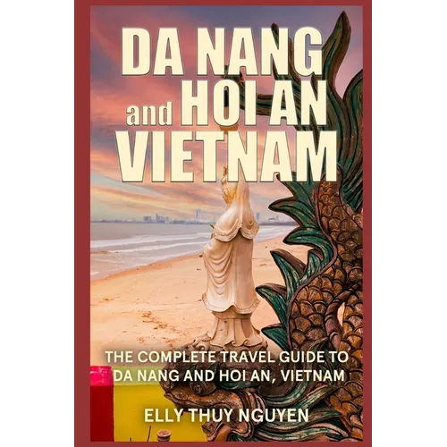 Da Nang and Hoi An Vietnam: The Complete Travel Guide to Da Nang and Hoi An, Vietnam