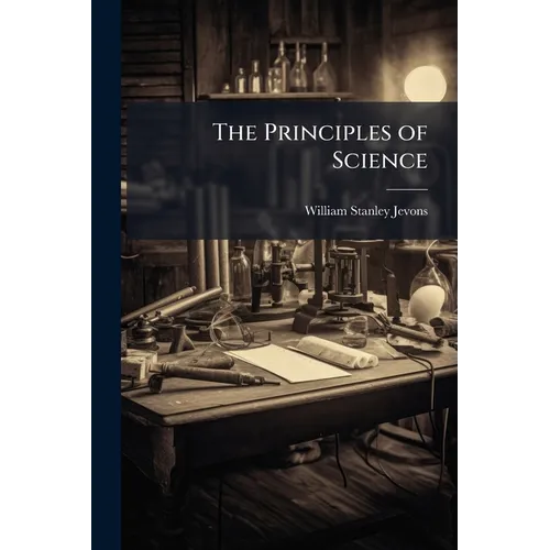 The Principles of Science: Book Iv. Inductive Investigation. Book V. Generalization, Analogy, and Classification. Book Vi. Reflections On the Results