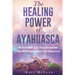 The Healing Power Of Ayahuasca: 16 Incredible Life Transformations That Will Inspire Your Self Discovery