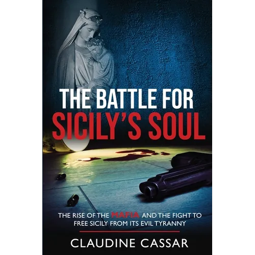 The Battle for Sicily's Soul: The Rise of the Mafia and the Fight to Free Sicily from Its Evil Tyranny