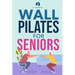 Wall Pilates for Seniors: Simple Exercises to Perform at Home That Improve Flexibility, Mobility, Posture, and Balance While Promoting Healthy Movemen