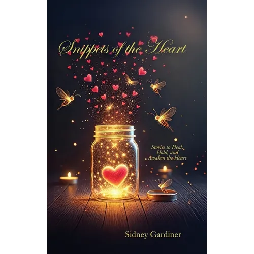 Snippets of the Heart: Stories to Heal, Hold, and Awaken the Heart