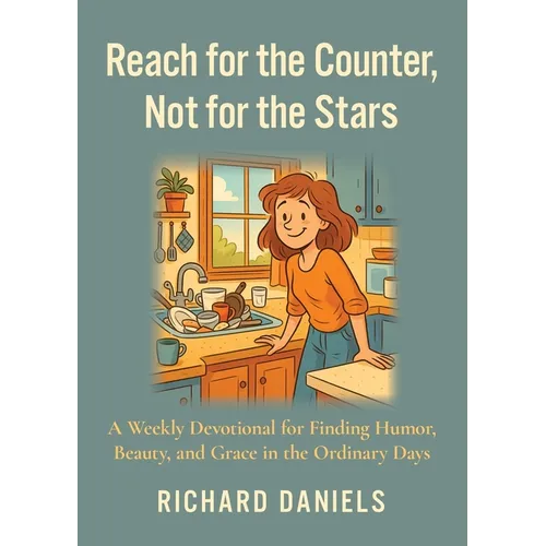 Reach for the Counter, not for the Stars: A Weekly Devotional for Finding Humor, Beauty, and Grace in the Ordinary Days