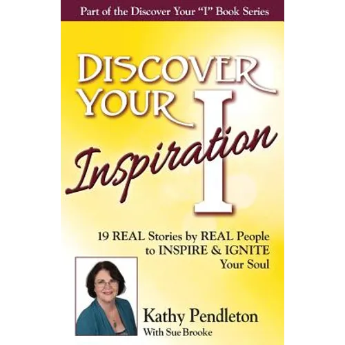 Discover Your Inspiration Kathy Pendleton Edition: Real Stories by Real People to Inspire and Ignite Your Soul