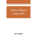 History of Wayne county, Ohio, from the days of the pioneers and the first settlers to the present time