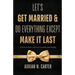 Let's Get Married & Do Everything Except Make It Last: A Heart-to-Heart with Men on Loving and Leading
