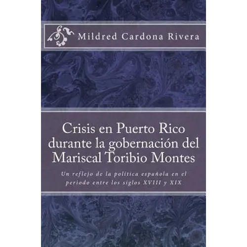 Crisis En Puerto Rico Durante La Gobernación del Mariscal Toribio Montes: Un Reflejo de la Política Española En El Periodo Entre Los Siglos XVIII Y XI