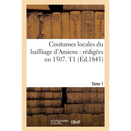 Coutumes Locales Du Bailliage d'Amiens. Tome 1