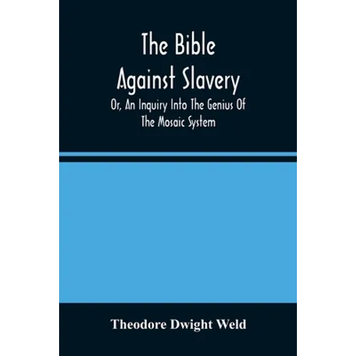 The Bible Against Slavery, Or, An Inquiry Into The Genius Of The Mosaic System, And The Teachings Of The Old Testament On The Subject Of Human Rights