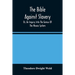 The Bible Against Slavery, Or, An Inquiry Into The Genius Of The Mosaic System, And The Teachings Of The Old Testament On The Subject Of Human Rights