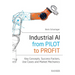Industrial Ai: From Pilot to Profit: Key Concepts, Success Factors, Use Cases and Market Mechanics