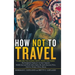 How Not to Travel: "Where Are You Going Next? I Won't Go There!"