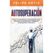 Autosuperación: Pasos y Estrategias Comprobadas para Mejorar Tu Autoestima y Lograr un Autocontrol Constante (Self Improvement Spanish Version)