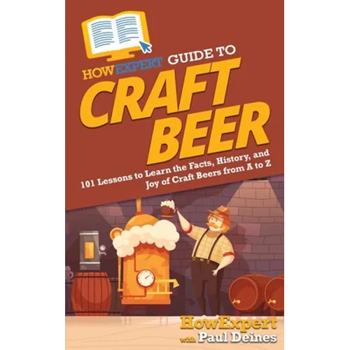 HowExpert Guide to Craft Beer: 101 Lessons to Learn the Facts, History, and Joy of Craft Beers from A to Z