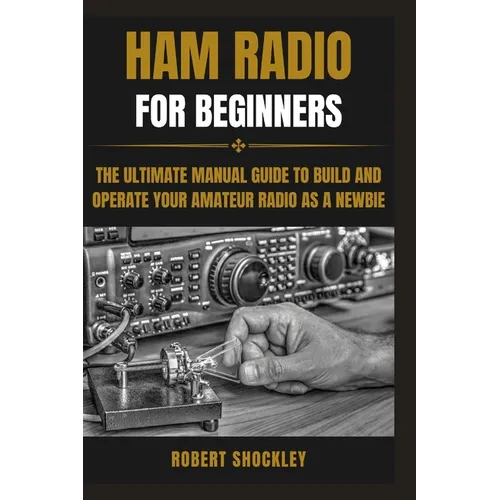 Ham Radio for Beginners: The Ultimate Manual Guide to Build and Operate Your Amateur Radio as a Newbie