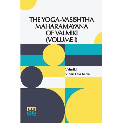 The Yoga-Vasishtha Maharamayana Of Valmiki (Volume I): Containing The Vairagya, Mumukshu, Prakaranas And The Utpatti Khanda To Chapter L. Translated F