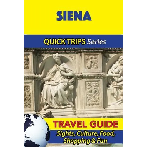 Siena Travel Guide (Quick Trips Series): Sights, Culture, Food, Shopping & Fun