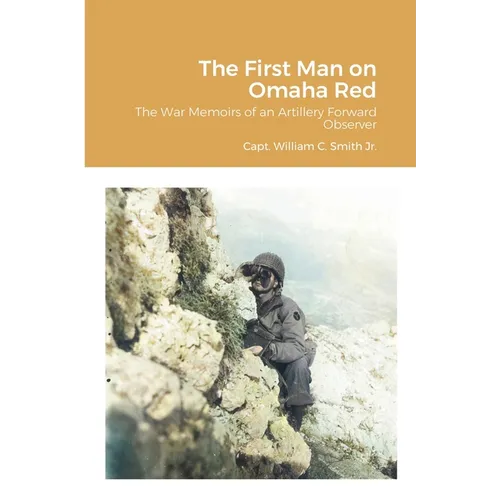 The First Man on Omaha Red: The War Memoirs of an Artillery Forward Observer